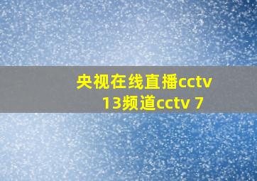 央视在线直播cctv13频道cctv 7